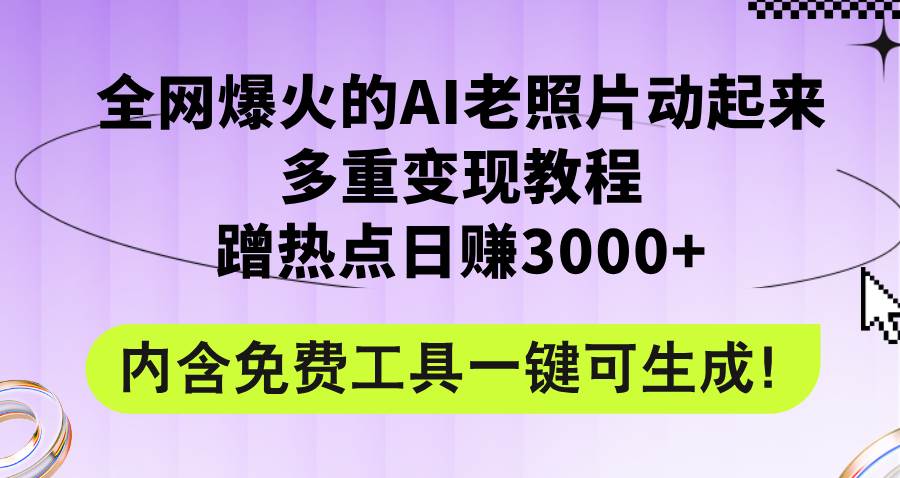 全网爆火的AI老照片动起来多重变现教程，蹭热点日赚3000+，内含免费工具-副业帮