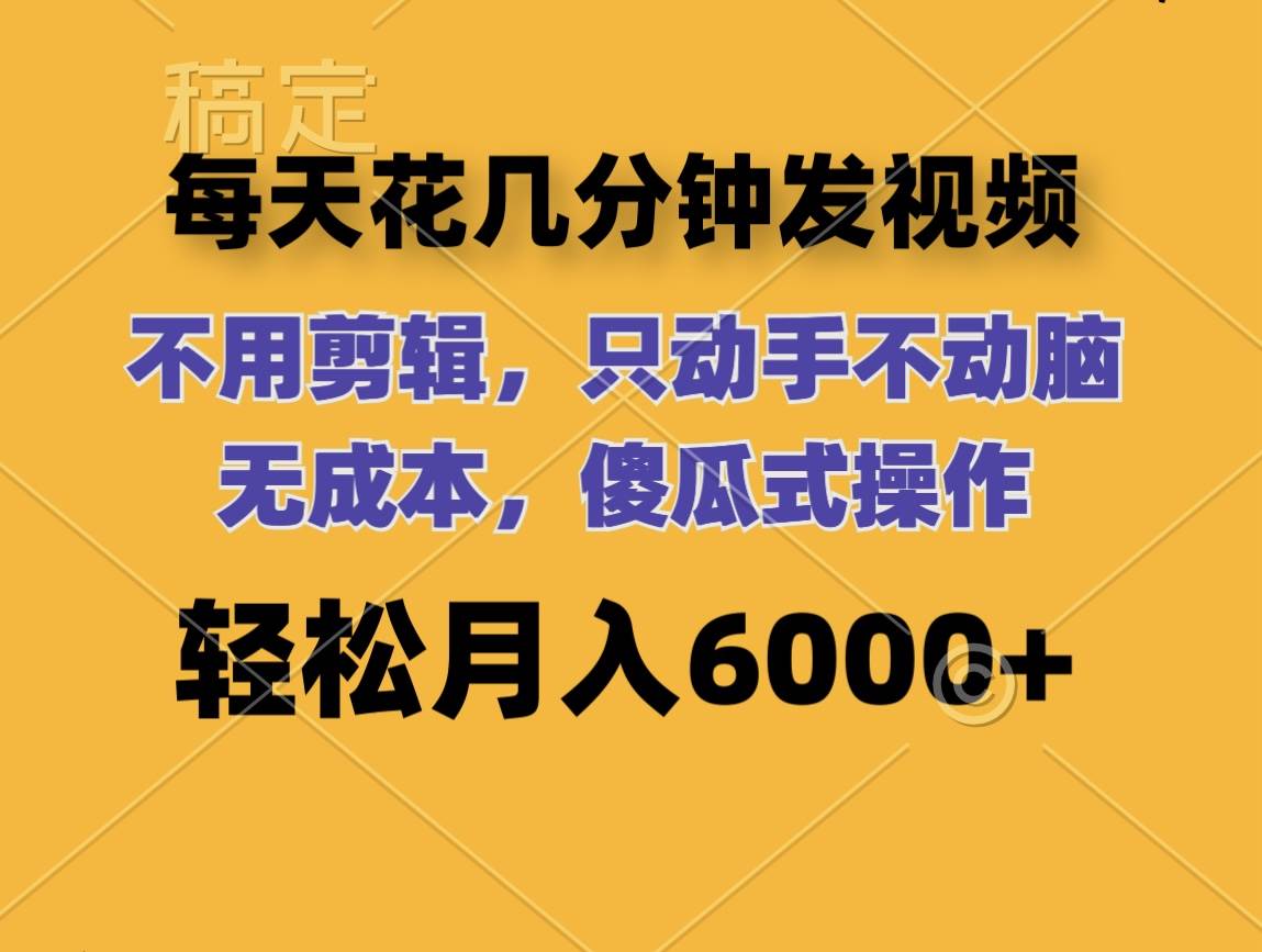 每天花几分钟发视频 无需剪辑 动手不动脑 无成本 傻瓜式操作 轻松月入6…-副业帮