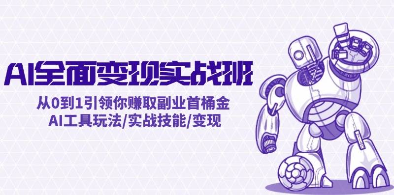 AI全面变现实操班：从0到1引领你赚取副业首桶金 AI工具玩法/实战技能/变现-副业帮