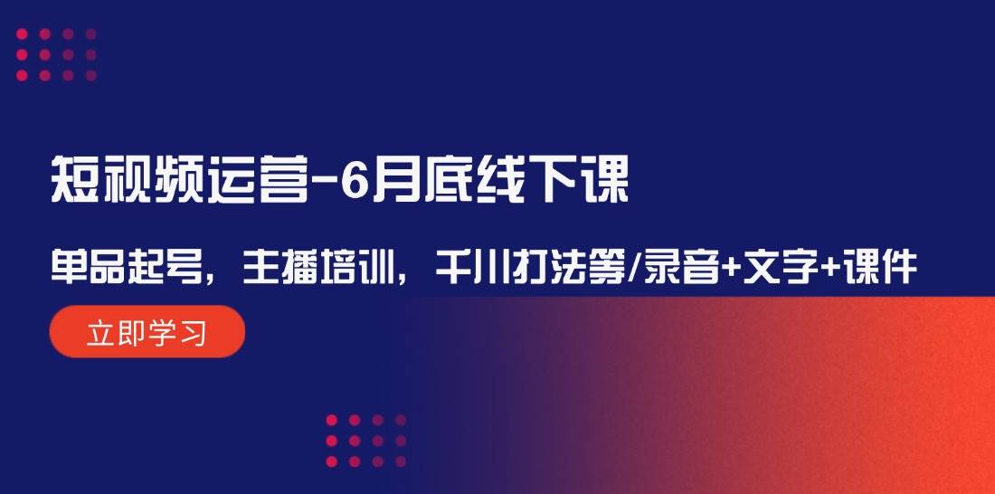 短视频运营-6月底线下课：单品起号，主播培训，千川打法等/录音+文字+课件-副业帮