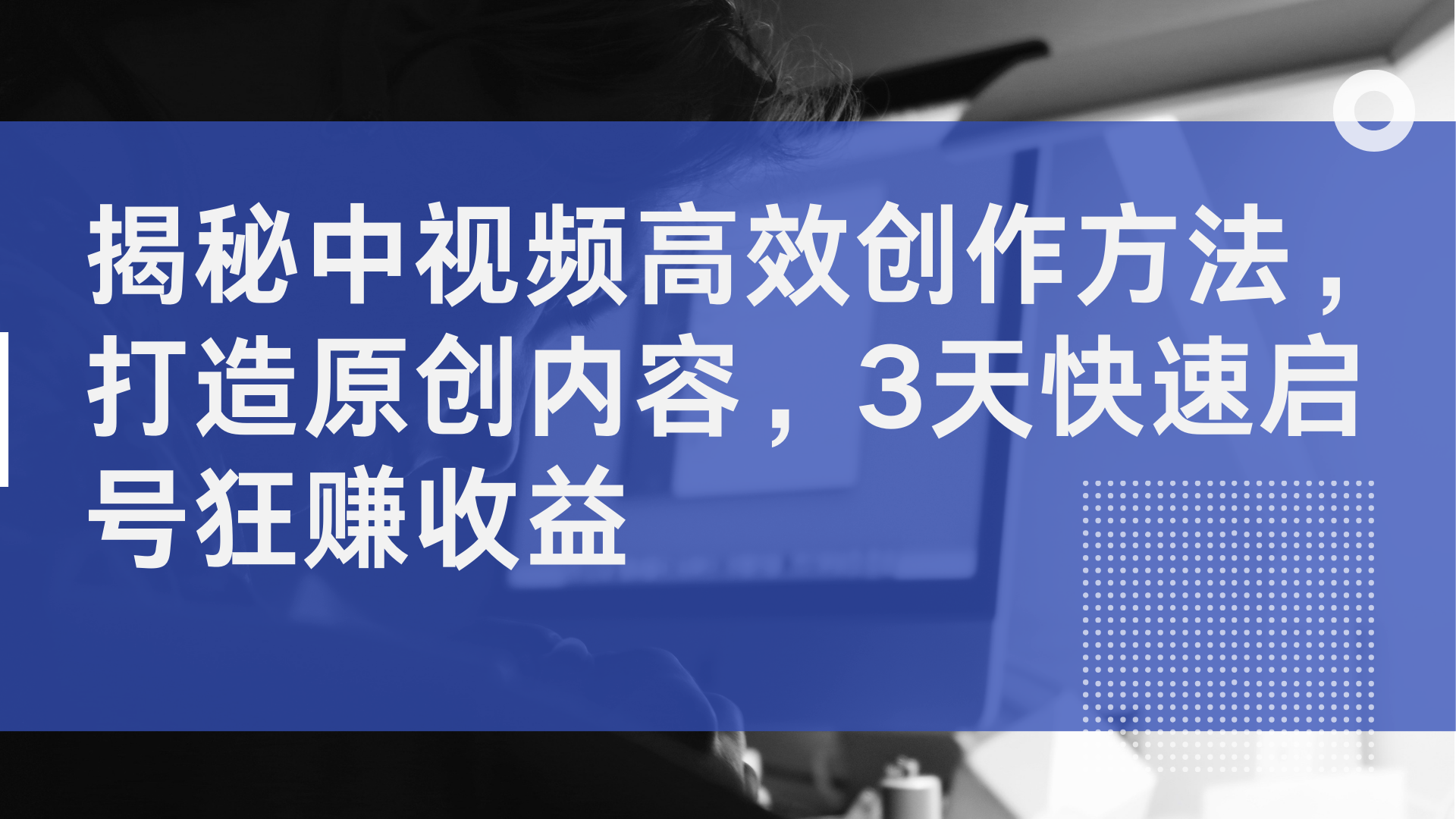 揭秘中视频高效创作方法，打造原创内容，2天快速启号狂赚收益-副业帮