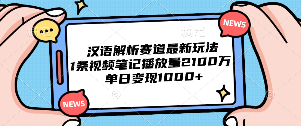 汉语解析赛道最新玩法，1条视频笔记播放量2100万，单日变现1000+-副业帮