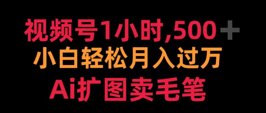 视频号1小时，500＋ 小白轻松月入过万 Ai扩图卖毛笔-副业帮