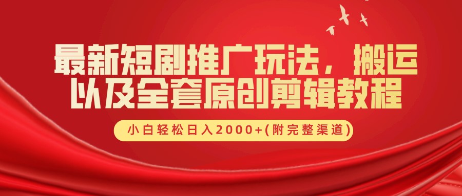 最新短剧推广玩法，搬运及全套原创剪辑教程(附完整渠道)，小白轻松日入2000+-副业帮