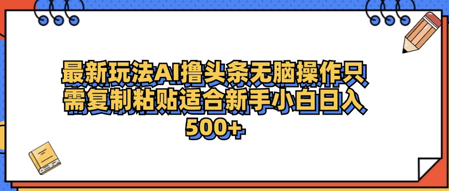 最新AI头条撸收益，日入500＋  只需无脑粘贴复制-副业帮