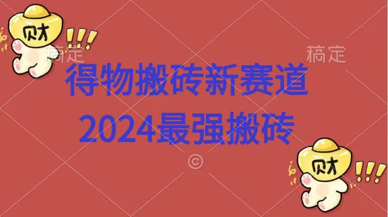 得物搬砖新赛道.2024最强搬砖-副业帮