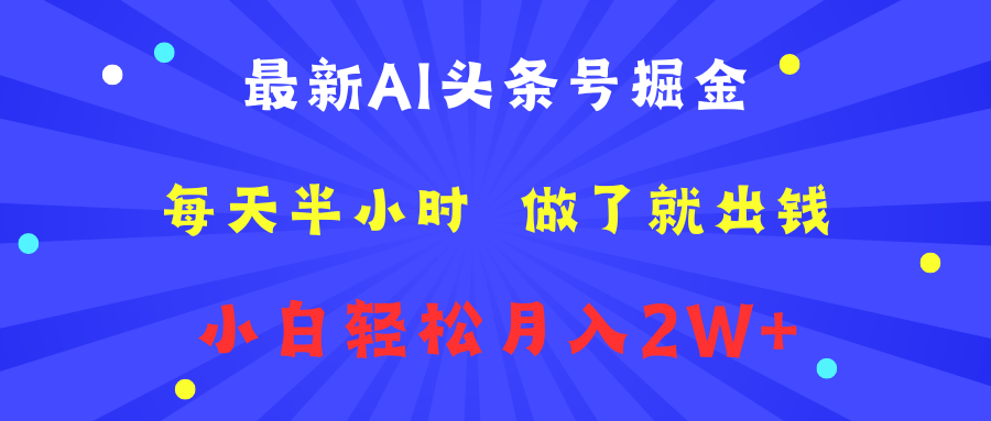 最新AI头条号掘金   每天半小时  做了就出钱   小白轻松月入2W+-副业帮