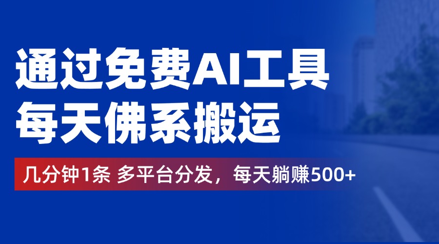 通过免费AI工具，每天佛系搬运，几分钟1条多平台分发。每天躺赚500+-副业帮