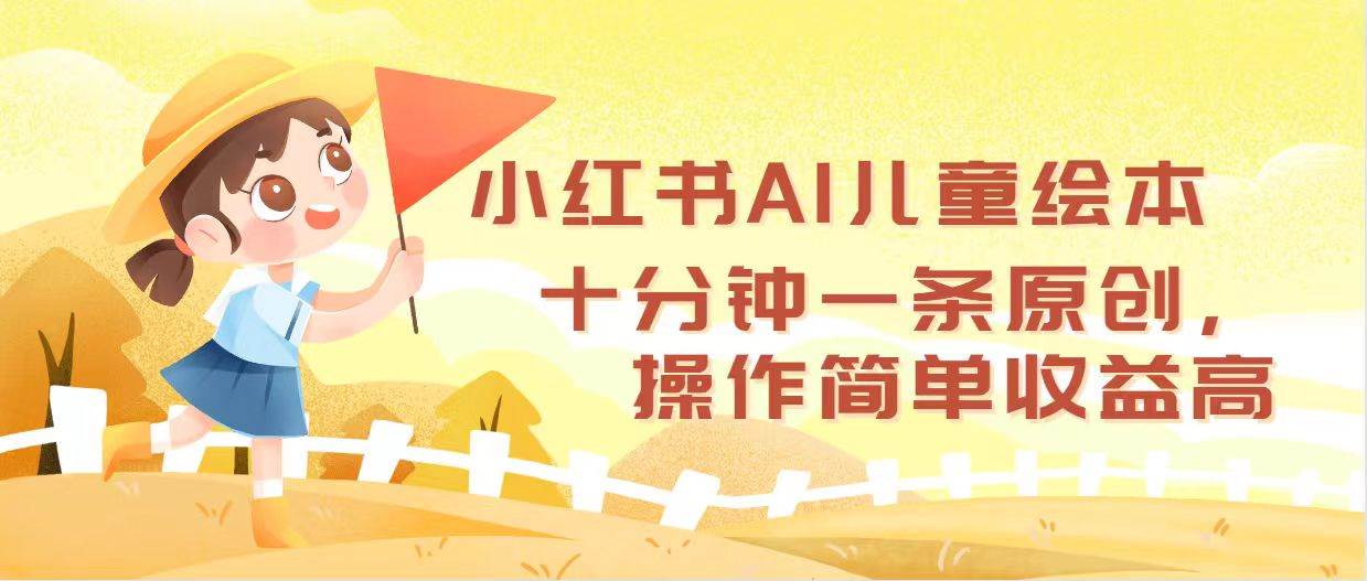 小红书AI儿童绘本，十分钟一条原创，操作简单收益高-副业帮