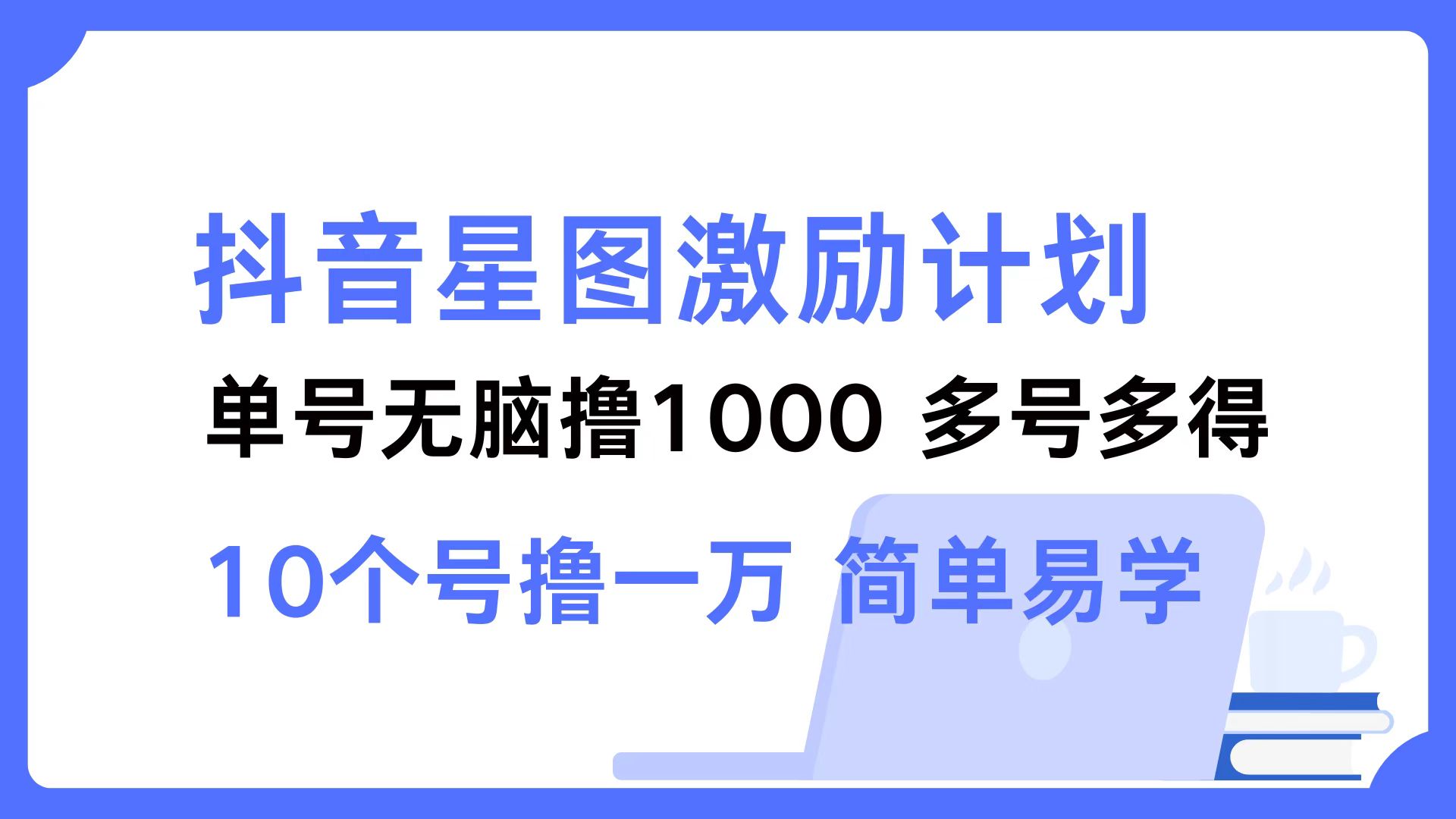 抖音星图激励计划 单号可撸1000  2个号2000 ，多号多得 简单易学-副业帮