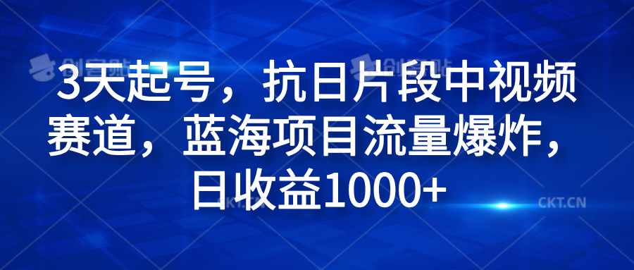 3天起号，抗日片段中视频赛道，蓝海项目流量爆炸，日收益1000+-副业帮