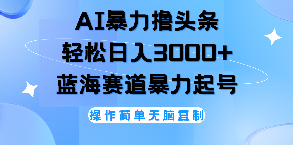 AI撸头条，当天起号，第二天见收益，轻松日入3000+无脑操作。-副业帮