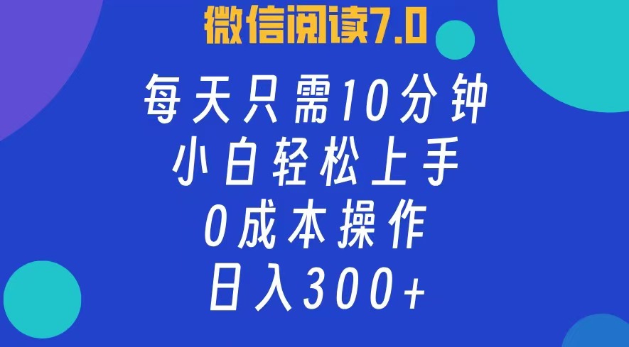 微信阅读7.0，每日10分钟，日收入300+，0成本小白轻松上手-副业帮