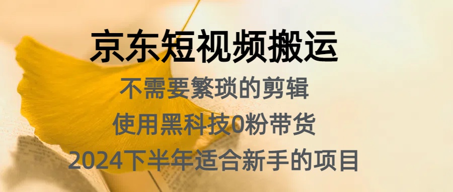 京东短视频搬运，不需要繁琐的剪辑，使用黑科技0粉带货，2024下半年新手适合的项目，抓住机会赶紧冲-副业帮