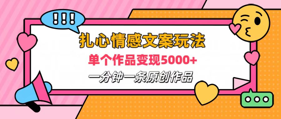 扎心情感文案玩法，单个作品变现6000+，一分钟一条原创作品，流量爆炸-副业帮