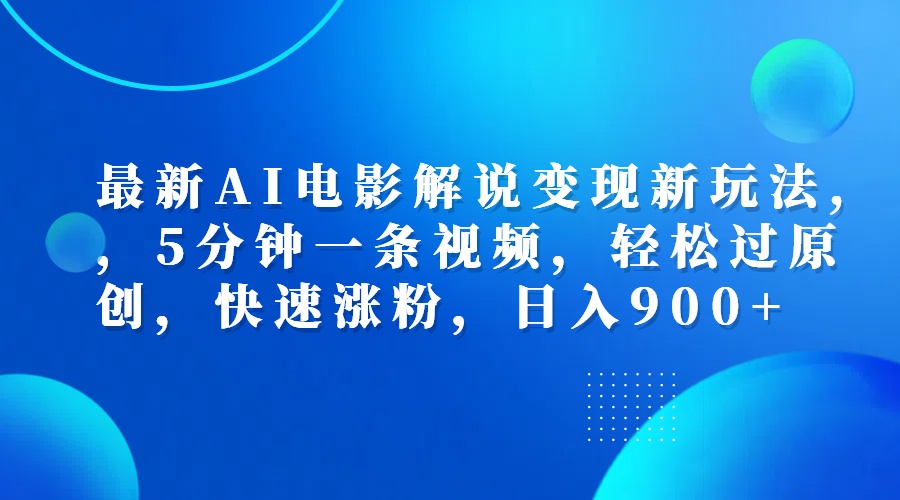 最新AI电影解说变现新玩法,，5分钟一条视频，轻松过原创，快速涨粉，日入900+-副业帮