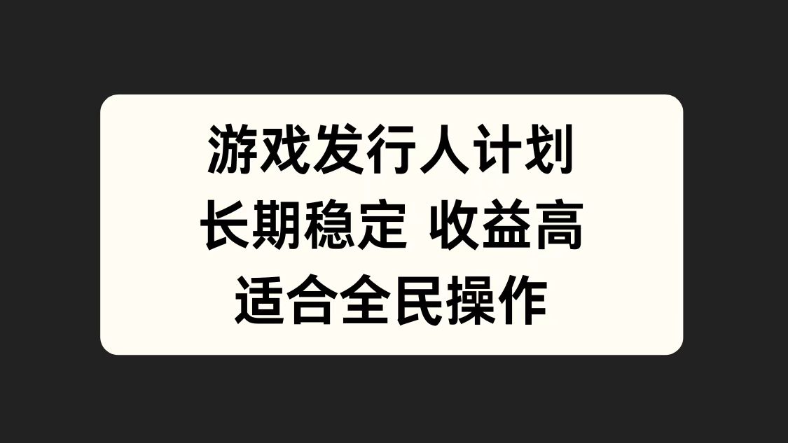 游戏发行人计划，长期稳定，适合全民操作。-副业帮