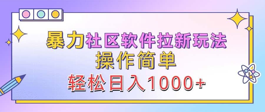 暴力社区软件拉新玩法，操作简单，轻松日入1000+-副业帮