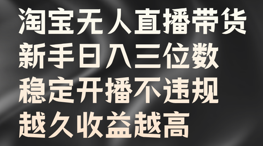 淘宝无人直播带货，新手日入三位数，稳定开播不违规，越久收益越高-副业帮