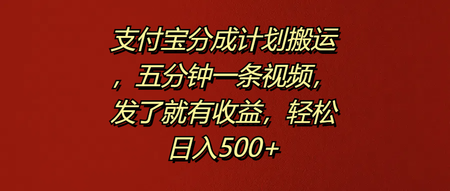 支付宝分成计划搬运，五分钟一条视频，发了就有收益，轻松日入500+-副业帮