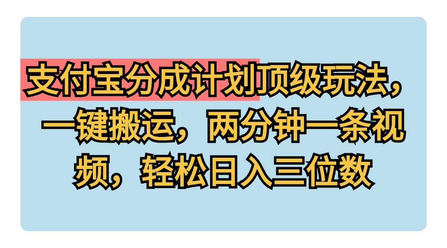 支付宝分成计划玩法，一键搬运，两分钟一条视频，轻松日入三位数-副业帮