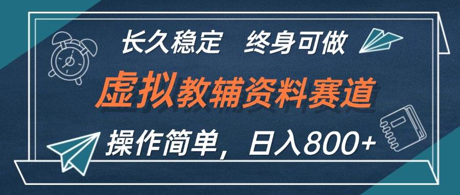 虚拟教辅资料玩法，日入800+，操作简单易上手，小白终身可做长期稳定-副业帮