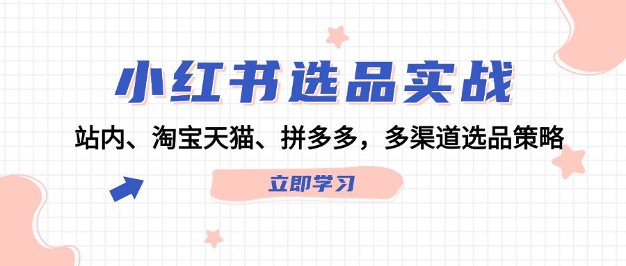 小红书选品实战：站内、淘宝天猫、拼多多，多渠道选品策略-副业帮