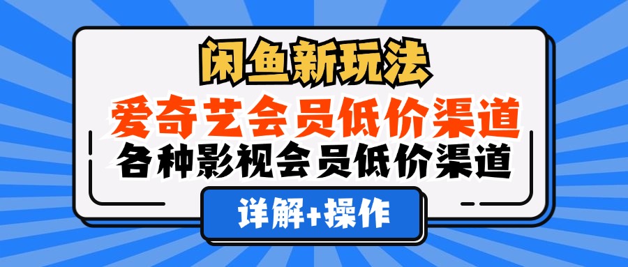 闲鱼新玩法，爱奇艺会员低价渠道，各种影视会员低价渠道详解-副业帮