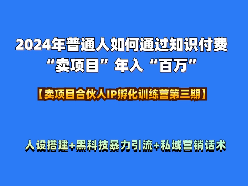 2024年普通人如何通过知识付费“卖项目”年入“百万”人设搭建-黑科技暴力引流-全流程-副业帮