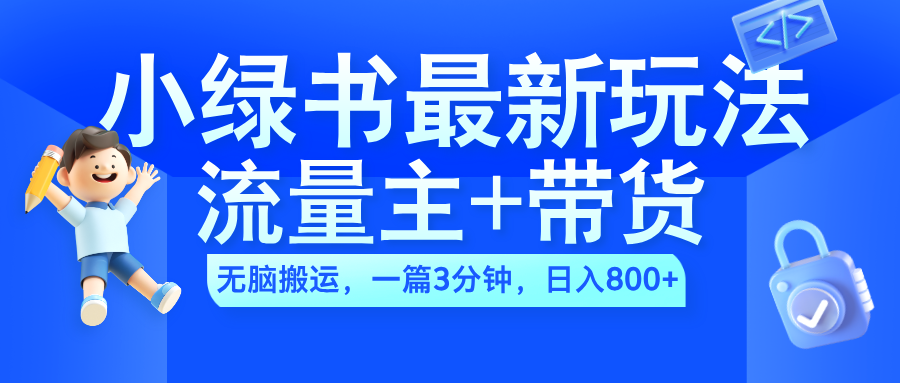 2024小绿书流量主+带货最新玩法，AI无脑搬运，一篇图文3分钟，日入800+-副业帮