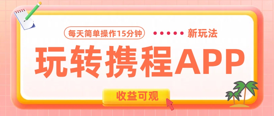 玩转携程APP新玩法，每天简单操作15分钟，收益可观!-副业帮