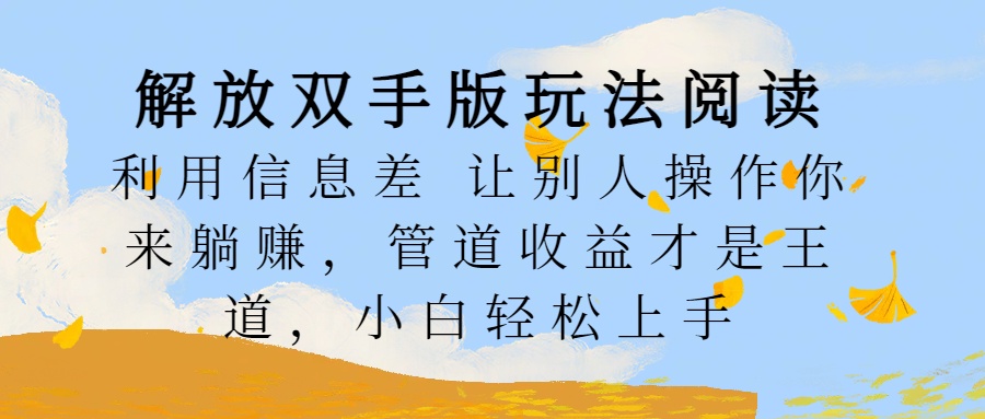 解放双手版玩法阅读，利用信息差让别人操作你来躺赚，管道收益才是王道，小白轻松上手-副业帮