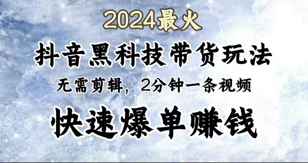 2024最火，抖音黑科技带货玩法，无需剪辑基础，2分钟一条作品，快速爆单-副业帮