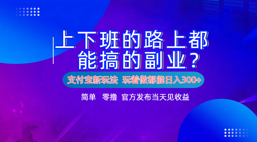 支付宝新项目！上下班的路上都能搞米的副业！简单日入300+-副业帮