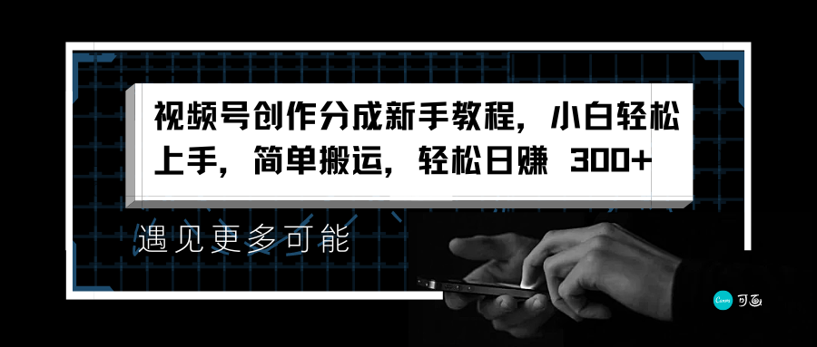 视频号创作分成新手教程，小白轻松上手，简单搬运，轻松日赚 300+-副业帮