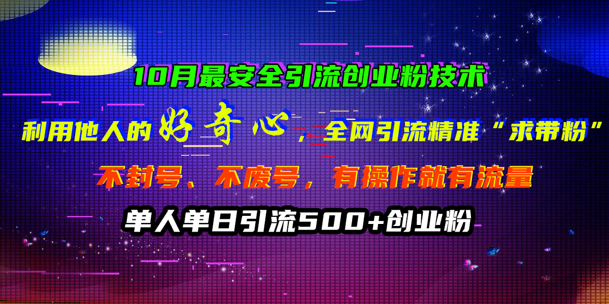 10月最安全引流创业粉技术，利用他人的好奇心，全网引流精准“求带粉”，不封号、不废号，有操作就有流量，单人单日引流500+创业粉-副业帮