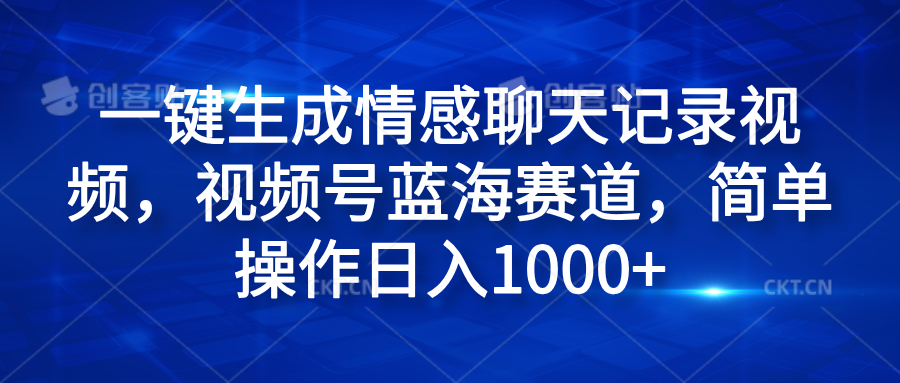 一键生成情感聊天记录视频，视频号蓝海赛道，简单操作日入1000+-副业帮