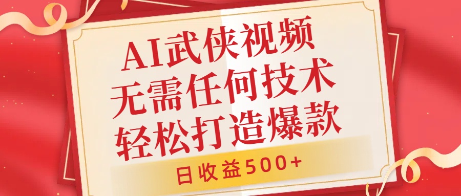 AI武侠视频，无脑打造爆款视频，小白无压力上手，日收益500+，无需任何技术-副业帮