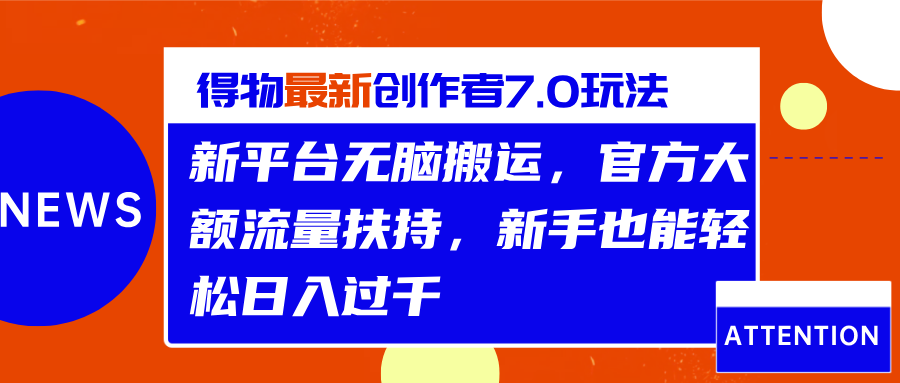 得物最新创作者7.0玩法，新平台无脑搬运，官方大额流量扶持，轻松日入过千-副业帮