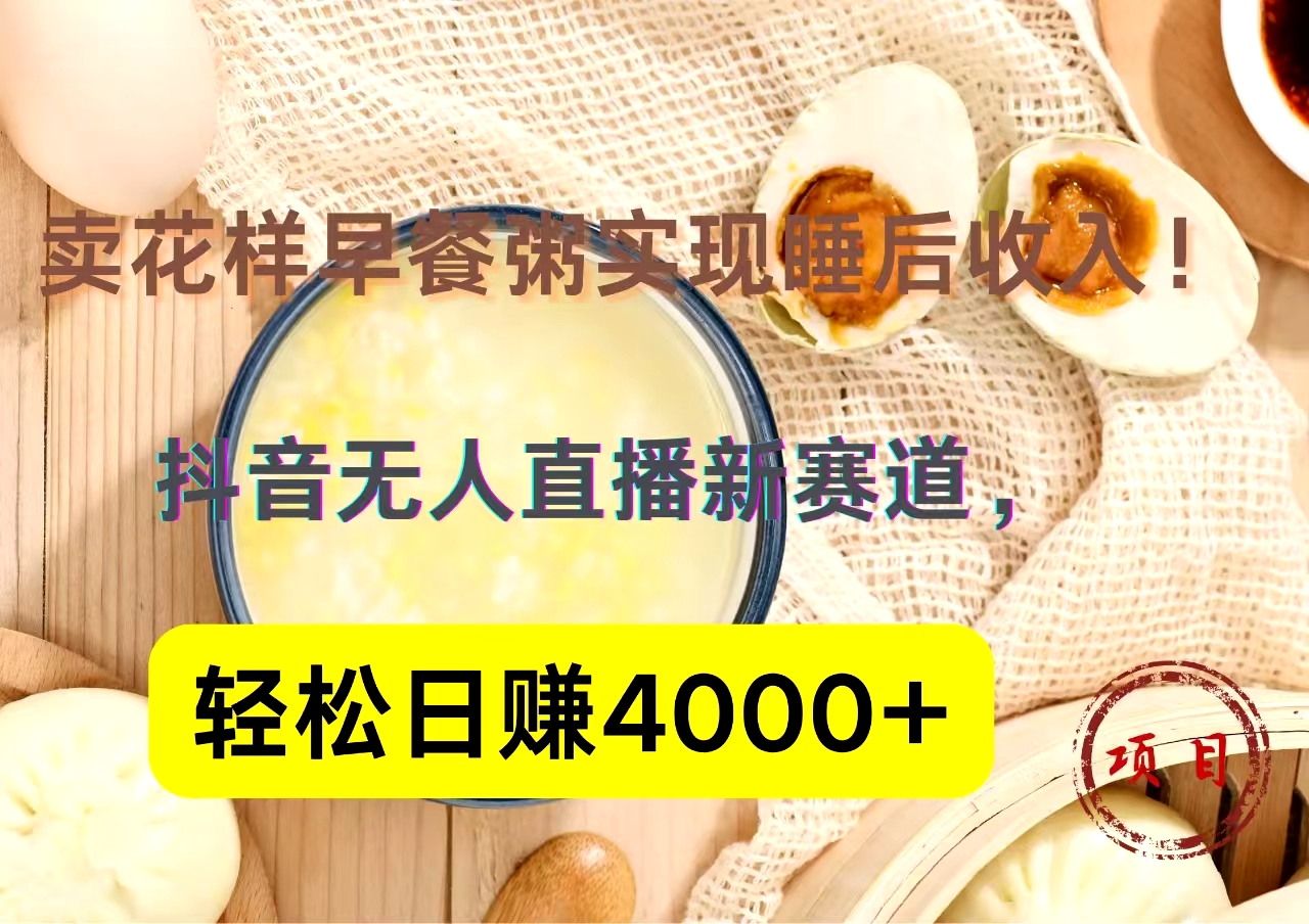 抖音卖花样早餐粥直播新赛道，轻松日赚4000+实现睡后收入！-副业帮