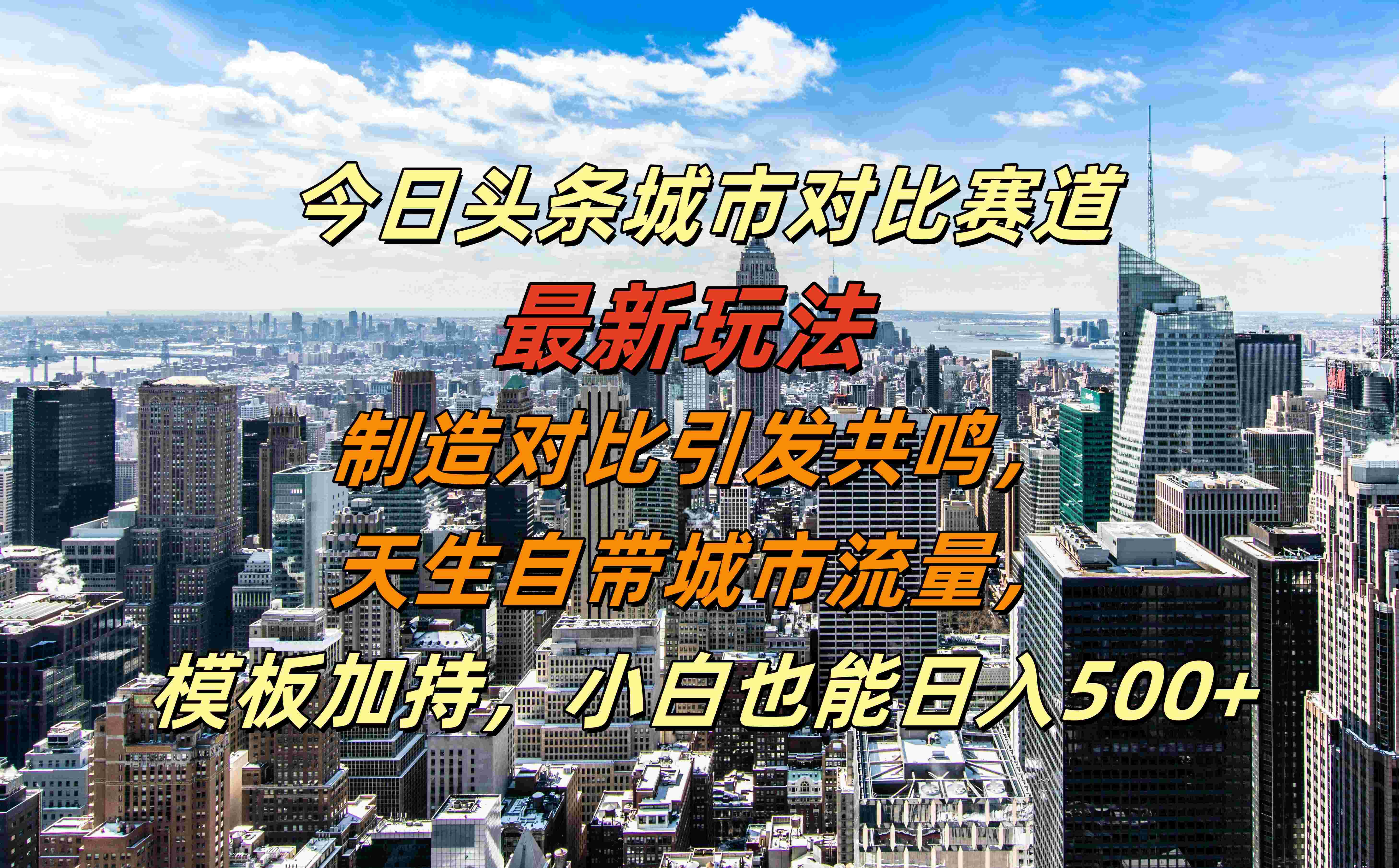 今日头条城市对比赛道最新玩法，制造对比引发共鸣，天生自带城市流量，模板加持，小白也能日入500+-副业帮