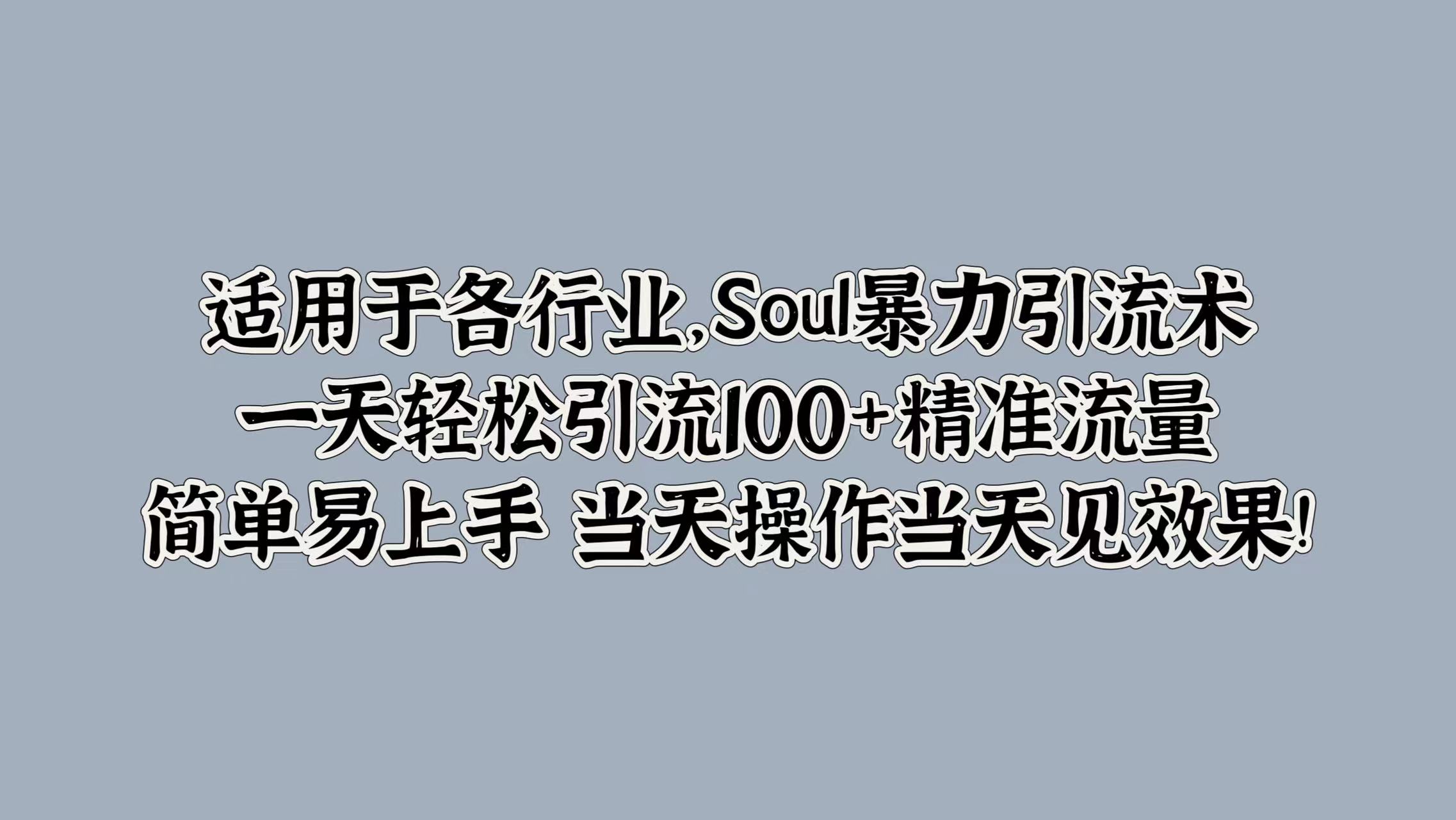 适用于各行业，Soul暴力引流术，一天轻松引流100+精准流量，简单易上手 当天操作当天见效果!-副业帮