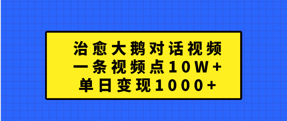 治愈大鹅对话一条视频点赞 10W+，单日变现1000+-副业帮