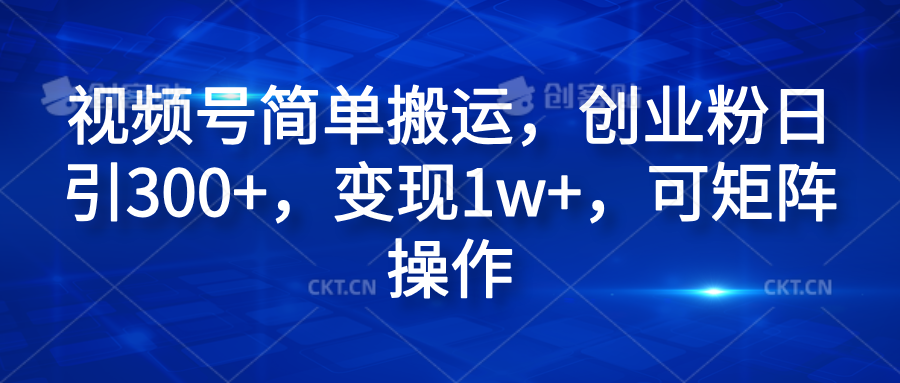 视频号简单搬运，创业粉日引300+，变现1w+，可矩阵操作-副业帮