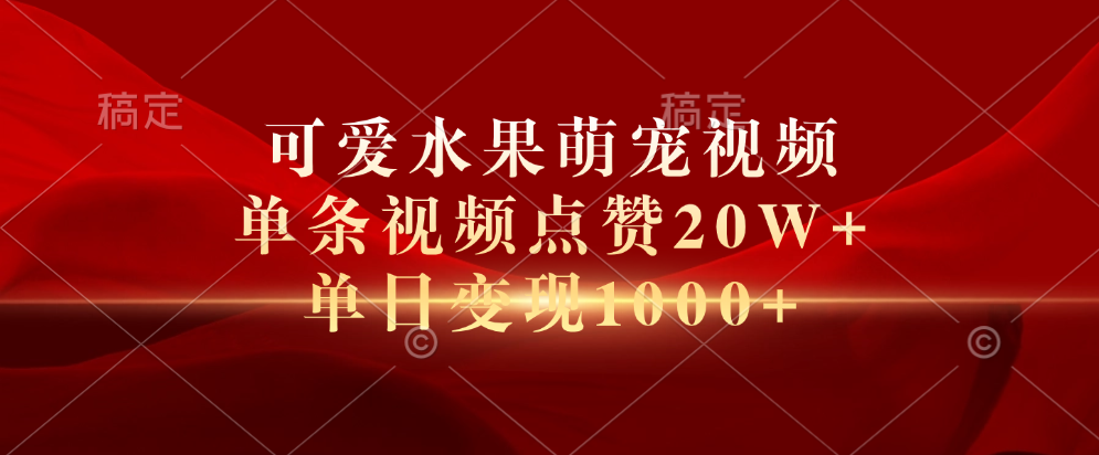 可爱水果萌宠视频，单条视频点赞20W+，单日变现1000+-副业帮