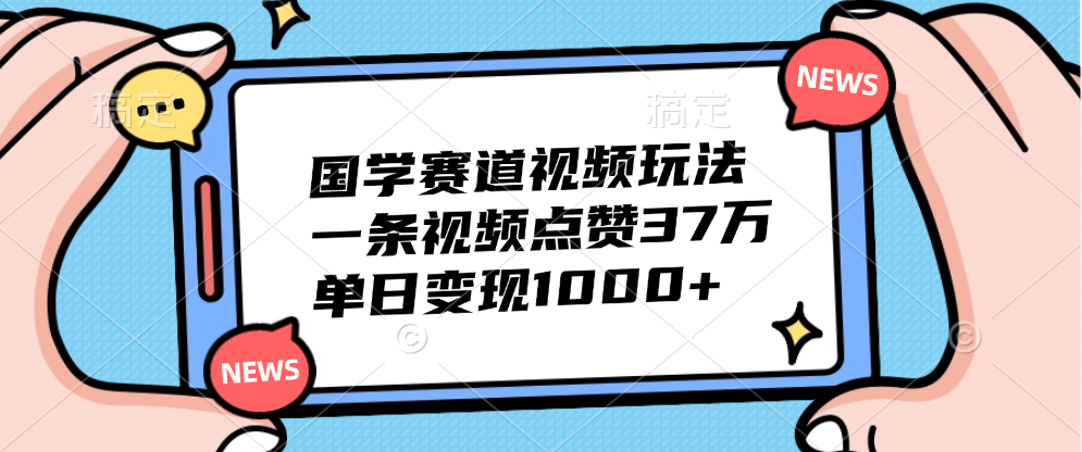 国学赛道视频玩法，单日变现1000+，一条视频点赞37万-副业帮