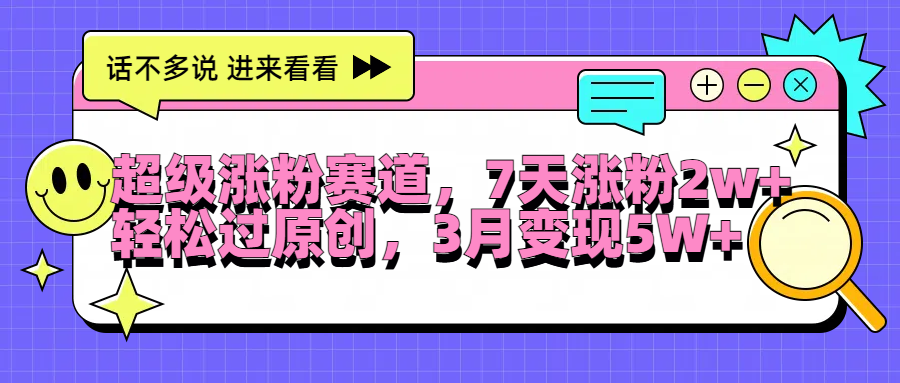 超级涨粉赛道，每天半小时，7天涨粉2W+，轻松过原创，3月变现5W+-副业帮