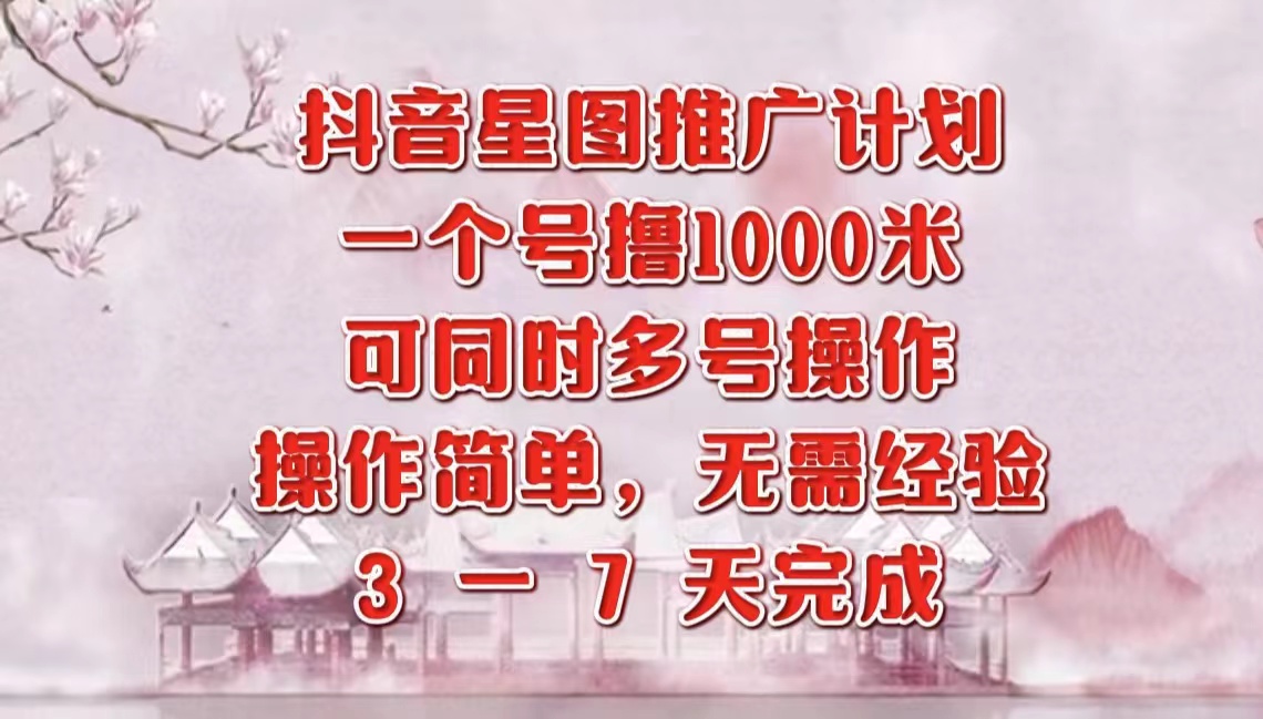 抖音星图推广项目，3-7天就能完成，每单1000元，可多号一起做-副业帮