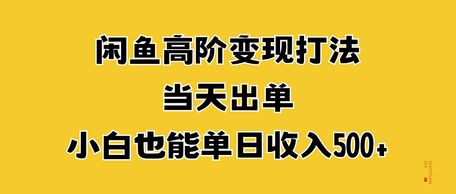 闲鱼高阶变现打法，当天出单，小白也能单日收入500+-副业帮