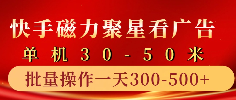 快手磁力聚星4.0实操玩法，单机30-50+10部手机一天300-500+-副业帮